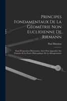 Principes Fondamentaux de La Geometrie Non Euclidienne de Riemann: Essai D'Exposition Elementaire, Suivi D'Un Appendice Sur L'Histoire Et La Portee Philosophique de La Metageometrie 101747060X Book Cover
