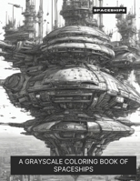 Spaceships: A Grayscale Coloring Book of Spaceships B0CLJQH1RK Book Cover
