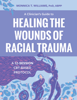 A Clinician’s Guide to Healing the Wounds of Racial Trauma: A 12-Session CBT-Based Protocol 1683737849 Book Cover