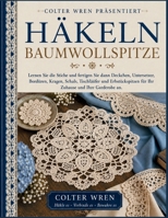 HÄKELN BAUMWOLLSPITZE: Lernen Sie die Stiche und fertigen Sie dann Deckchen, Untersetzer, Bordüren, Kragen, Schals, Tischläufer und Erbstückspitzen ... und Ihre Garderobe an. (German Edition) B0H86R2ZW3 Book Cover