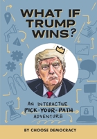 What If Trump Wins?: An Interactive Pick-Your-Path Adventure 1304359913 Book Cover