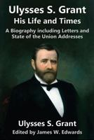 Ulysses S. Grant: His Life and Times: A Biography including Letters and State of the Union Addresses 193682860X Book Cover