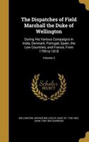 The Dispatches Of Field Marshall The Duke Of Wellington: K. G. During His Various Campaigns In India, Denmark, Portugal, Spain, The Low Countries, And France. From 1799 To 1818, Volume 2 1171904126 Book Cover