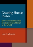 Creating Human Rights: How Noncitizens Made Sex Persecution Matter to the World 0812241258 Book Cover