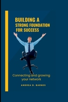 BUILDING A STRONG FOUNDATION FOR SUCCESS: Connecting and Growing your Network B0BYR8YN3Z Book Cover