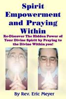 Spirit Empowerment and Praying Within: Re-Discover The Hidden Power of Your Divine Spirit by Praying to the Divine Within you! 1500178705 Book Cover
