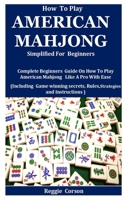 How To Play American Mahjong Simplified For Beginners: Complete Beginners Guide On How To Play American Mahjong Like A Pro With Ease (Including Game winning secrets, Rules , Strategies B08Z4CHZWR Book Cover