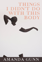 Things I Didn't Do with This Body 1556596588 Book Cover