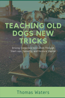 Teaching Old Dogs New Tricks: Driving Corporate Innovation Through Start-ups, Spinoffs, and Venture Capital 1637423403 Book Cover