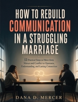 How To Rebuild Communication in A Struggling Marriage: 12 Practical Steps to Move from Silence and Conflict to Openness, Understanding, and Lasting Connection B0H6QL2RBK Book Cover