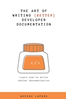 The Art of Creating Better Developer Documentation: Learn how to write better documentation B0BZ3421DG Book Cover