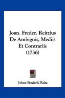 Joan. Freder. Reitzius De Ambiguis, Mediis Et Contrariis (1736) 1166214117 Book Cover