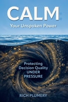 Calm: Your Unspoken Power: Protecting Decision Quality Under Pressure B0H11DTBR3 Book Cover
