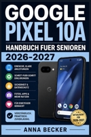 Google Pixel 10a Handbuch fuer Senioren 2026-2027: Schritt-fuer-Schritt-Anleitung mit Bildern - Einfach erklaert: Telefonieren, Fotografieren, ... fuer Einsteiger ab 60 (German Edition) B0HDK1H9HN Book Cover