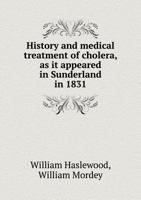 History and Medical Treatment of Cholera, as it Appeared in Sunderland in 1831 1016653921 Book Cover