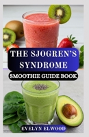THE SJOGREN’S SYNDROME SMOOTHIE GUIDE BOOK: Soothing, Nourishing, and Hydrating Smoothies to Support Dryness, Fatigue, Digestion & Immune Balance B0FR9LT1ZL Book Cover