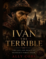 Ivan the Terrible: The Life and Reign of Russia's First Tsar (Biography) B0HHLZJF2W Book Cover