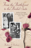 From the Battlefront to the Bridal Suite: Media Coverage of British War Brides, 1942-1946 0826217184 Book Cover