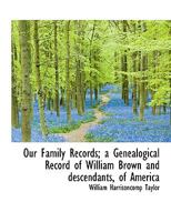 Our Family Records; A Genealogical Record of William Brown and Descendants, of America 1116815079 Book Cover