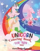 Unicorn Coloring Book for Kids with Flowers Background: This Beautiful Coloring Book Is One of the Most Beautiful Gifts for Your Cute Children's Age 4-6 4-8 6-10 8-12 10-14 Years B095GFY8XZ Book Cover