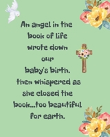 An Angel In The Book Of Life Wrote Down Our Baby's Birth Then Whispered As She Closed The Book Too Beautiful For Earth: A Diary Of All The Things I Wish I Could Say - Newborn Memories - Grief Journal  1649300263 Book Cover