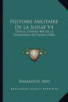 Histoire Militaire De La Suisse V4: Depuis L'Annee 468 De La Fondation De Rome (1788) 1166067505 Book Cover