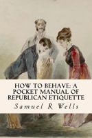 Samuel R. Wells's How to Behave: The Classic Pocket Manual of Good Manners and Model Behavior 1440556342 Book Cover