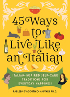 45 Ways to Live Like an Italian: Italian-Inspired Self-Care Traditions for Everyday Happiness 1728274338 Book Cover
