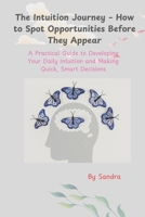 The Intuition Journey – How to Spot Opportunities Before They Appear: A Practical Guide to Developing Your Daily Intuition and Making Quick, Smart Decisions B0GZJXWHZC Book Cover