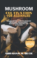 Mushroom Cultivation for Beginners: The Unlimited Guide to Growing Medicinal and Gourmet Mushrooms Indoors and Outdoors B0CTV9297S Book Cover