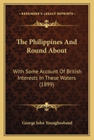 The Philippines and Round About: With Some Account of British Interests in These Waters 1241126844 Book Cover