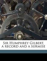 Sir Humphrey Gilbert, a Record and a Surmise 1346798907 Book Cover