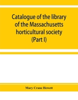 Catalogue of the library of the Massachusetts horticultural society (Part I) 9353929520 Book Cover