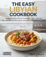 The Easy Libyan Cookbook: Experience North African Delicacies - 100+ Authentic Recipes with Mediterranean Influences and Stunning Visuals B0H9BDCF82 Book Cover