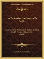 Les Protocoles Du Congres De Berlin: Avec Le Traite Preliminaire De San-Stefano Du 19 Fevrier 3 Mars 1878 (1878) 116747290X Book Cover