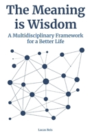 The Meaning Is Wisdom: a multidisciplinary framework for a better life B0F3TGRQB3 Book Cover