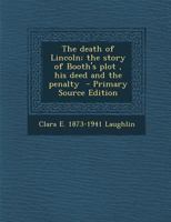 The Death of Lincoln; The Story of Booth's Plot, his Deed and the Penalty 1016029861 Book Cover