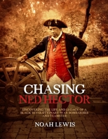 Chasing Ned Hector: Uncovering the Life and Legacy of a Black Revolutionary War Bombardier and Teamster 1955041458 Book Cover