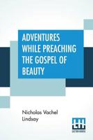 Adventures While Preaching the Gospel of Beauty (The Collected Works of Vachel Lindsay - 36 Volumes) 9354756492 Book Cover