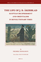 The Life of J. D. Åkerblad: Egyptian Decipherment and Orientalism in Revolutionary Times 9004211160 Book Cover