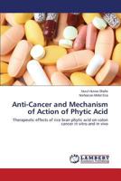 Anti-Cancer and Mechanism of Action of Phytic Acid: Therapeutic effects of rice bran phytic acid on colon cancer in vitro and in vivo 365959458X Book Cover