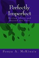 Perfectly Imperfect: Moving Above and Beyond the Pain 1502729520 Book Cover