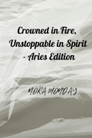 Crowned in Fire, Unstoppable in Spirit - Aries Edition B0FP959VQS Book Cover