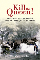Kill the Queen!: The Eight Assassination Attempts on Queen Victoria 1445604574 Book Cover