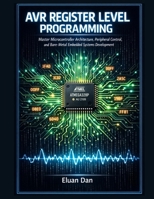 AVR REGISTER LEVEL PROGRAMMING: Master Microcontroller Architecture, Peripheral Control, and Bare-Metal Embedded Systems Development B0GV5VJ26R Book Cover