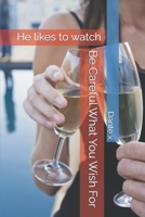 Be Careful What You Wish For: He likes to watch B09DJCM6CF Book Cover