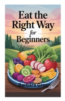 EAT THE RIGHT WAY FOR BEGINNERS: A Simple Guide to Healthy Eating, Weight Management, and Building Lifelong Habits for Energy and Wellness B0FVDVYQMY Book Cover