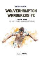 Wolverhampton Wanderers FC: THE ICONIC WOLVERHAMPTON WANDERERS FOOTBALL CLUB TRIVIA BOOK (The Iconic Sports Trivia Collection) B0HFGX1DNM Book Cover