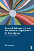 Research Evidence Use and the Process of Improvement in Child Welfare: An Introductory Guide 1032369337 Book Cover