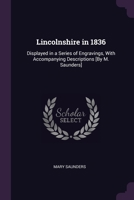 Lincolnshire in 1836: Displayed in a Series of Engravings, With Accompanying Descriptions [By M. Saunders] 1377528812 Book Cover